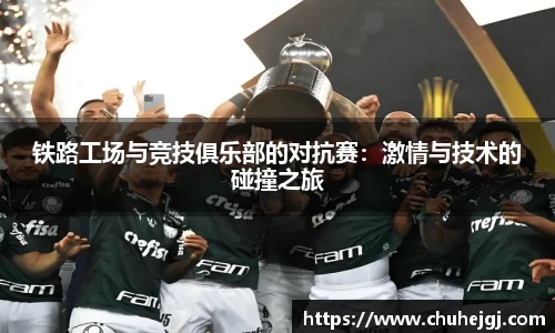 铁路工场与竞技俱乐部的对抗赛：激情与技术的碰撞之旅