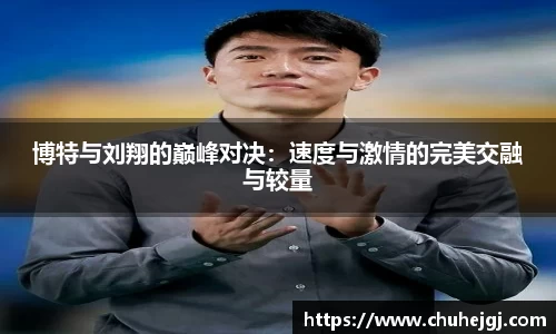 博特与刘翔的巅峰对决：速度与激情的完美交融与较量