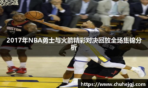 2017年NBA勇士与火箭精彩对决回放全场集锦分析