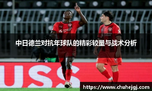 中日德兰对抗年球队的精彩较量与战术分析