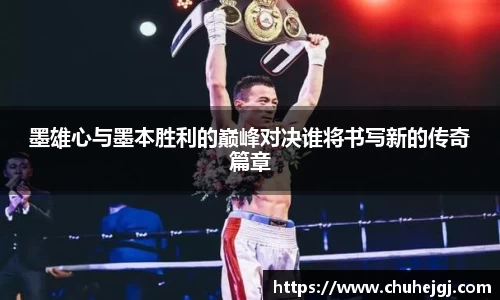 墨雄心与墨本胜利的巅峰对决谁将书写新的传奇篇章